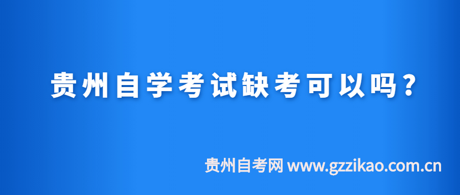 贵州自学考试缺考可以吗?