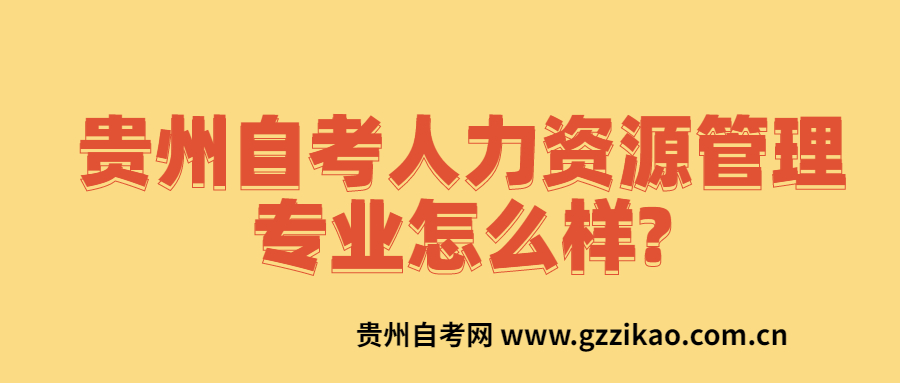 贵州自考人力资源管理专业怎么样?