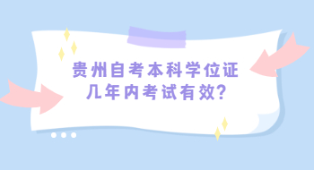 贵州自考本科学位证几年内考试有效?