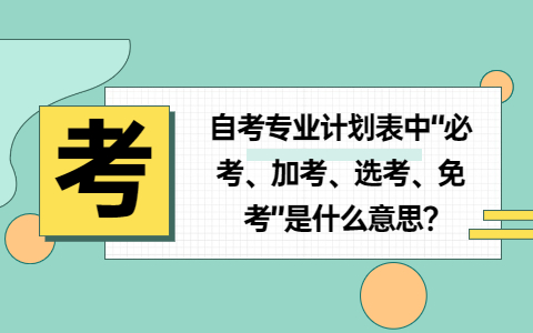 自考专业计划表中“必考、加考、选考、免考”是什么意思?