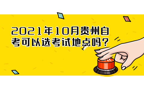 2021年10月贵州自考可以选考试地点吗?