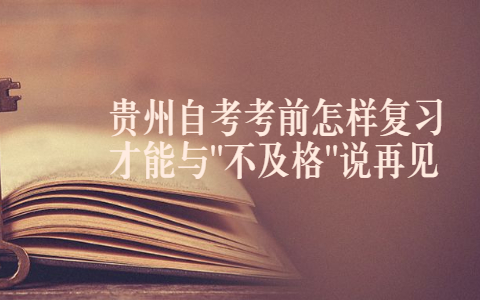 贵州自考考前怎样复习才能与"不及格"说再见