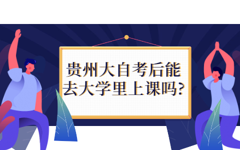 贵州大自考后能去大学里上课吗?