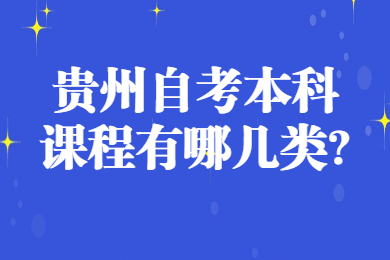 贵州省自考本科课程有哪几类?