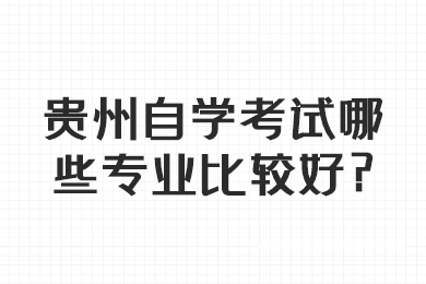 贵州自学考试哪些专业比较好?