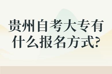 贵州成人自考大专有什么报名方式?