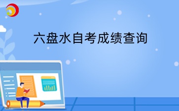 下半年六盘水自考成绩查询时间